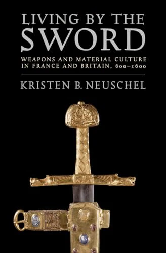 Living by the Sword : Weapons and Material Culture in France and Britain, 600–1600