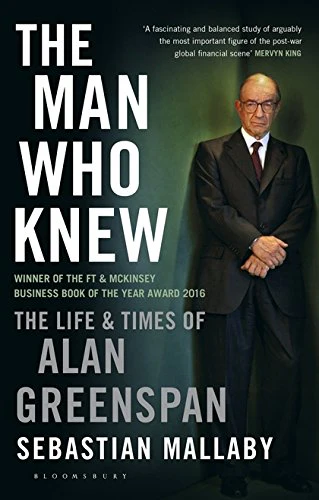 The Man Who Knew : The Life & Times of Alan Greenspan