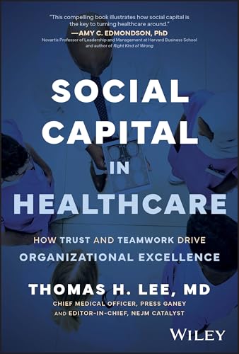 Social Capital in Healthcare : How Trust and Teamwork Drive Organizational Excellence