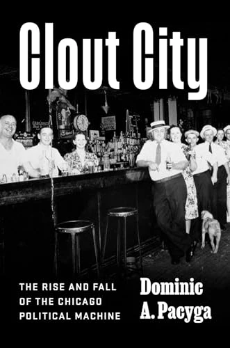 Clout City : The Rise and Fall of the Chicago Political Machine