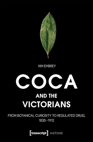 Coca and the Victorians : From Botanical Curiosity to Regulated Drug, 1835-1912