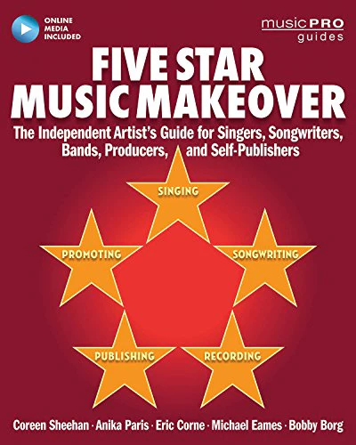 Five Star Music Makeover : The Independent Artist's Guide for Singers, Songwriters, Bands, Producers and Self-Publishers