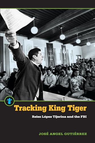 Tracking King Tiger : Reies Lopez Tijerina and the FBI