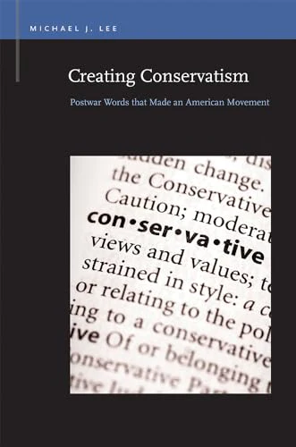 Creating Conservatism : Postwar Words that Made an American Movement