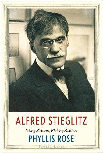 Alfred Stieglitz: Taking Pictures, Making Painters (Jewish Lives) (Jewish Lives (Yale))