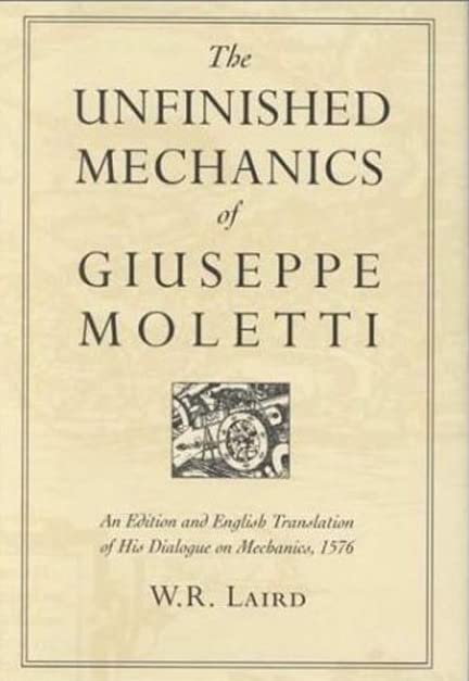 The Unfinished Mechanics of Giuseppe Moletti : An Edition and English Translation of His Dialogue on Mechanics, 1576