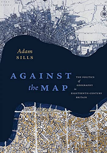 Against the Map: The Politics of Geography in Eighteenth-Century Britain