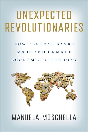 Unexpected Revolutionaries : How Central Banks Made and Unmade Economic Orthodoxy