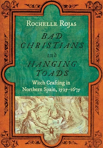 Bad Christians and Hanging Toads : Witch Crafting in Northern Spain, 1525–1675