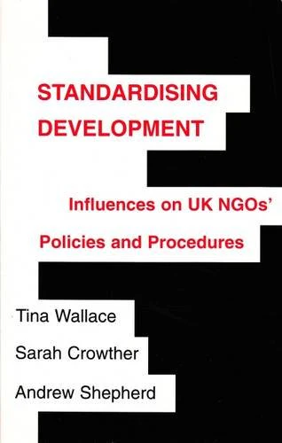 Standardising Development : Influences on UK NGOs' Policies and Procedures : Vol. 1