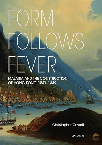 Form Follows Fever : Malaria and the Construction of Hong Kong, 1841–1849