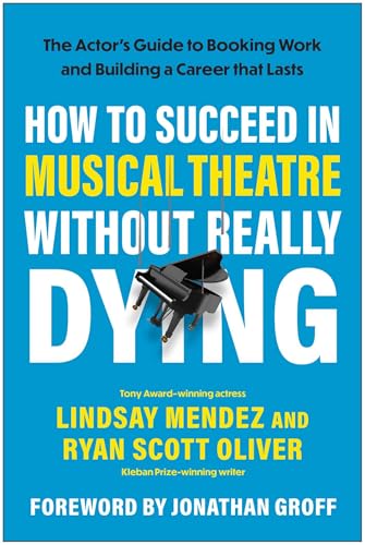 How to Succeed in Musical Theatre Without Really Dying : The Actor's Guide to Booking Work and Building a Career that Lasts
