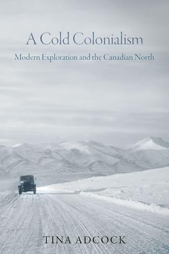 A Cold Colonialism : Modern Exploration and the Canadian North