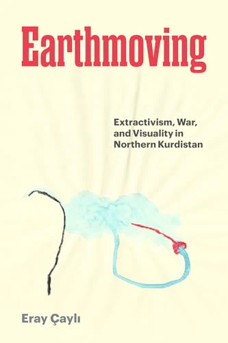 Earthmoving : Extractivism, War, and Visuality in Northern Kurdistan