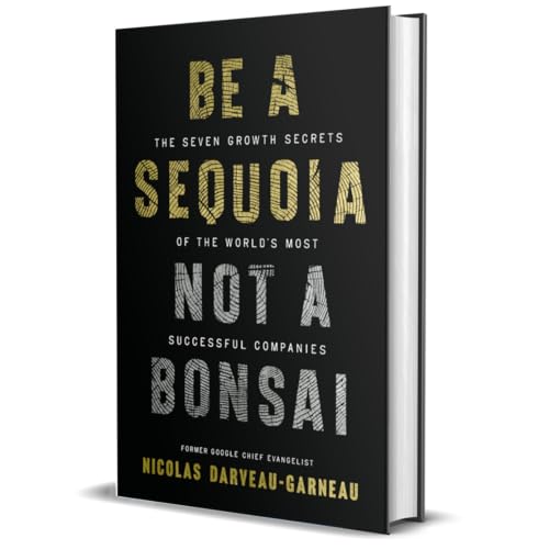 Be a Sequoia, Not a Bonsai : The Seven Growth Secrets of the World’s Most Successful Companies